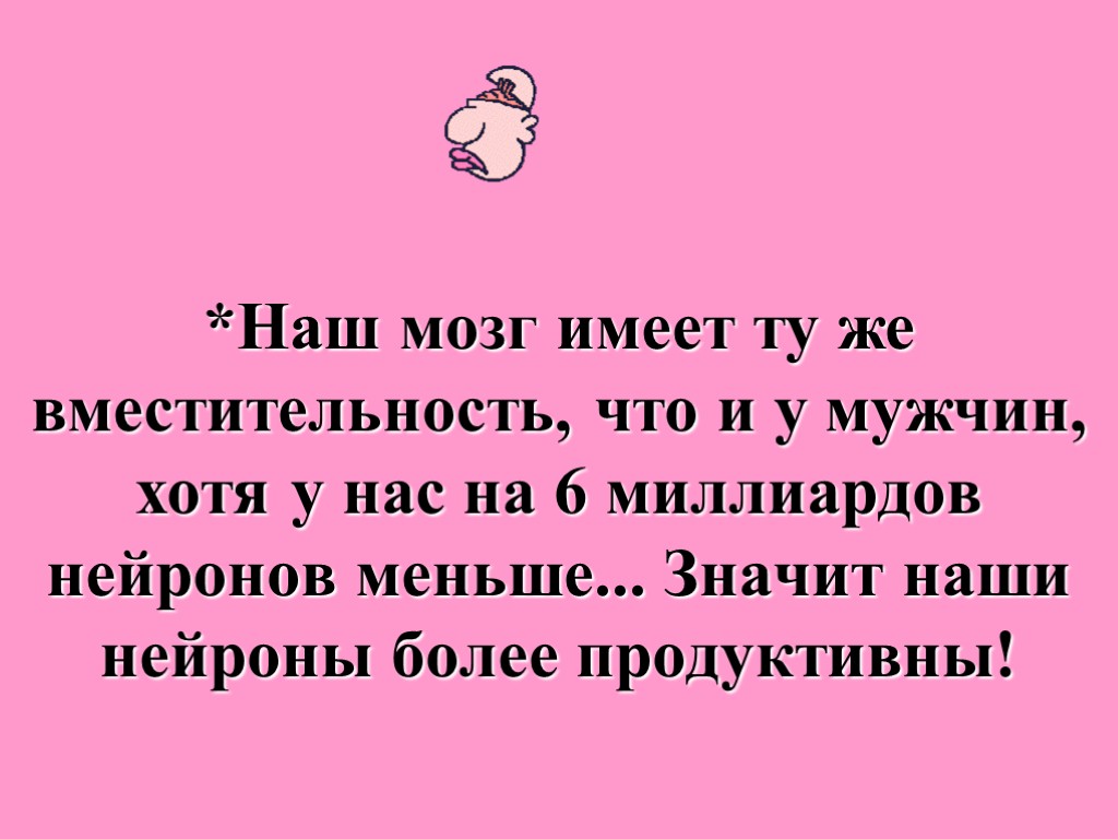 *Наш мозг имеет ту же вместительность, что и у мужчин, хотя у нас на